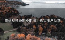 蘑菇视频还能不能用：真实用户反馈