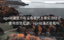 age动漫官方有没有替代方案实测结论：使用感受汇总，age动漫还能看吗