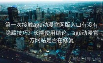 第一次接触age动漫官网版入口有没有隐藏技巧？长期使用结论，age动漫官方网站是否在修复