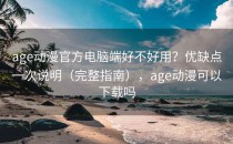 age动漫官方电脑端好不好用？优缺点一次说明（完整指南），age动漫可以下载吗