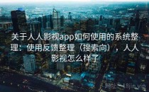 关于人人影视app如何使用的系统整理：使用反馈整理（搜索向），人人影视怎么样了