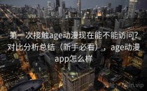 第一次接触age动漫现在能不能访问？对比分析总结（新手必看），age动漫app怎么样
