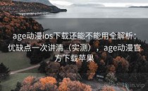 age动漫ios下载还能不能用全解析：优缺点一次讲清（实测），age动漫官方下载苹果