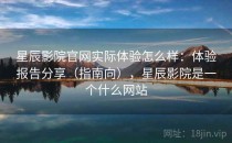 星辰影院官网实际体验怎么样：体验报告分享（指南向），星辰影院是一个什么网站