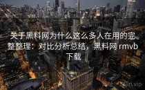 关于<strong>黑料网</strong>为什么这么多人在用的完整整理：对比分析总结，<strong>黑料网</strong> rmvb 下载