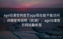 age动漫官网首页app现在能不能访问：详细使用说明（实测），age动漫官方网站最新版
