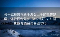 关于红桃影视新手怎么上手的完整整理：体验报告分享（2025版），红桃影院充值会员会盗号吗