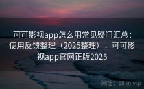可可影视app怎么用常见疑问汇总：使用反馈整理（2025整理），可可影视app官网正版2025