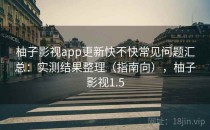柚子影视app更新快不快常见问题汇总：实测结果整理（指南向），柚子影视1.5