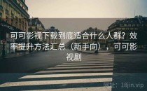 可可影视下载到底适合什么人群？效率提升方法汇总（新手向），可可影视剧