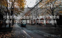 可可影视app适合什么人群？长期使用结论（2025整理），可可影视剧场