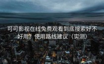 可可影视在线免费观看到底搜索好不好用？使用路线建议（实测）