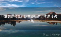 蘑菇视频现在能不能访问：实用技巧合集
