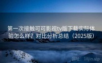 第一次接触可可影视tv版下载实际体验怎么样？对比分析总结（2025版）