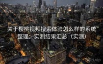 关于樱桃视频搜索体验怎么样的系统整理：实测结果汇总（实测）