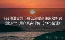 age动漫官网下载怎么提高使用效率实测分析：用户真实评价（2025整理）