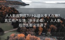 人人影视到底为什么这么多人在用？真实用户反馈（新手必看），人人影视怎么都没资源了
