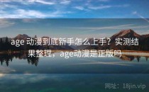 age 动漫到底新手怎么上手？实测结果整理，age动漫是正版吗