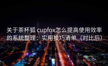 关于茶杯狐 cupfox怎么提高使用效率的系统整理：实用技巧清单（对比后）