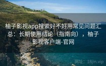 柚子影视app搜索好不好用常见问题汇总：长期使用结论（指南向），柚子影视客户端-官网