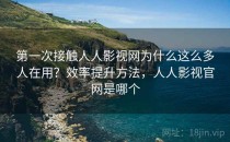 第一次接触人人影视网为什么这么多人在用？效率提升方法，人人影视官网是哪个