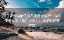 柚子影视app还能不能用全解析：详细使用说明（新手必看），柚子影视客户端