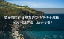 星辰影院在线观看更新快不快全解析：常见问题解答（新手必看）