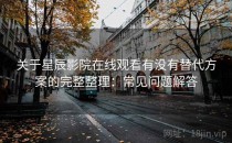 关于星辰影院在线观看有没有替代方案的完整整理：常见问题解答
