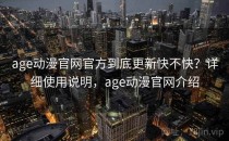 age动漫官网官方到底更新快不快？详细使用说明，age动漫官网介绍