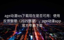 age动漫ios下载现在是否可用：使用反馈整理（2025整理），age动漫app官方苹果下载