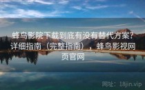 蜂鸟影院下载到底有没有替代方案？详细指南（完整指南），蜂鸟影视网页官网