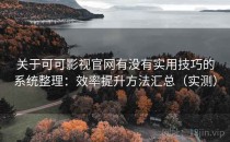 关于可可影视官网有没有实用技巧的系统整理：效率提升方法汇总（实测）