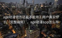 age动漫官方还能不能用？用户真实评价（完整指南），age动漫app怎么样