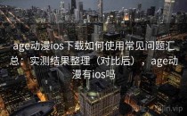 age动漫ios下载如何使用常见问题汇总：实测结果整理（对比后），age动漫有ios吗