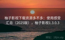 柚子影视下载资源多不多：使用感受汇总（2025版），柚子影视1.3.0.3