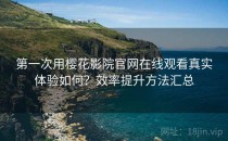 第一次用樱花影院官网在线观看真实体验如何？效率提升方法汇总