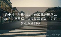 关于可可影视tv版下载加载速度怎么样的完整整理：常见问题解答，可可影视服务器端