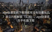 age动漫官网下载到底有没有隐藏技巧？常见问题解答（实测），age动漫官方手机版下载