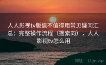 人人影视tv版值不值得用常见疑问汇总：完整操作流程（搜索向），人人影视tv怎么用