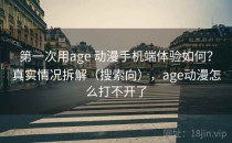 第一次用age 动漫手机端体验如何？真实情况拆解（搜索向），age动漫怎么打不开了