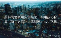 <strong>黑料网</strong>怎么用实测结论：实用技巧合集（新手必看），<strong>黑料网</strong> rmvb 下载