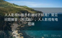 人人影视tv版手机端好不好用？常见问题解答（对比后），人人影视有电视端