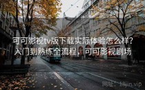 可可影视tv版下载实际体验怎么样？入门到熟练全流程，可可影视剧场