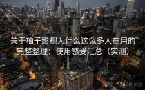 关于柚子影视为什么这么多人在用的完整整理：使用感受汇总（实测）