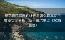 樱花影院官网在线观看怎么提高使用效率实测分析：新手避坑要点（2025整理）