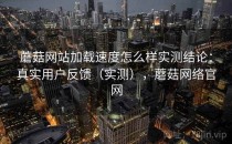 蘑菇网站加载速度怎么样实测结论：真实用户反馈（实测），蘑菇网络官网