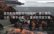 星辰影院电脑端体验如何：真实情况分析（新手必看），星辰影院官方客户端