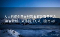 人人影视免费在线观看有没有替代方案全解析：效率提升方法（指南向）