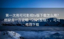 第一次用可可影视tv版下载怎么用？优缺点一次说明（2025整理），可可电视下载