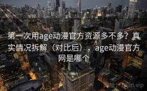 第一次用age动漫官方资源多不多？真实情况拆解（对比后），age动漫官方网是哪个